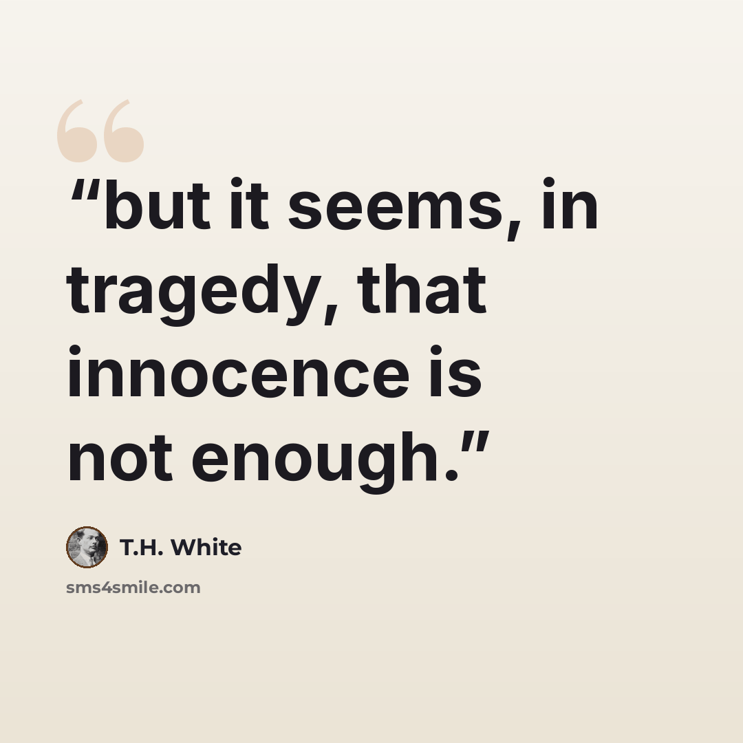 “but it seems, in tragedy, that innocence is not enough.” quote by T.H. White