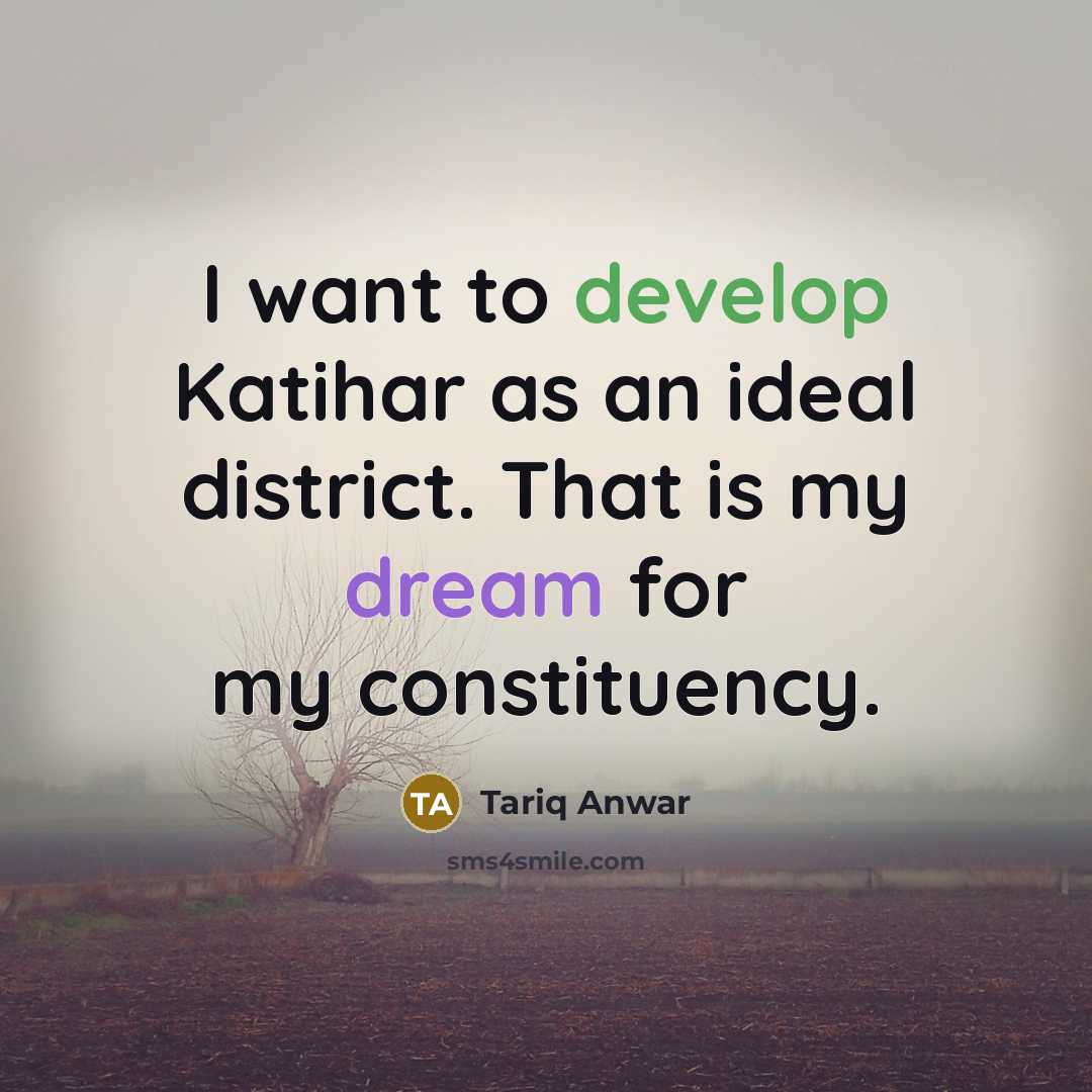 “I want to develop Katihar as an ideal district. That is my dream for my constituency.” quote by Tariq Anwar