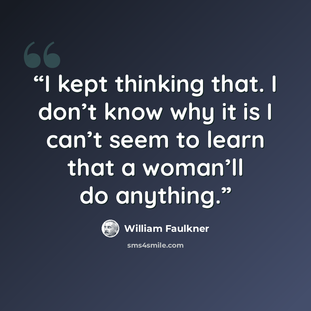 “I kept thinking that. I don’t know why it is I can’t seem to learn that a woman’ll do anything.” quote by William Faulkner