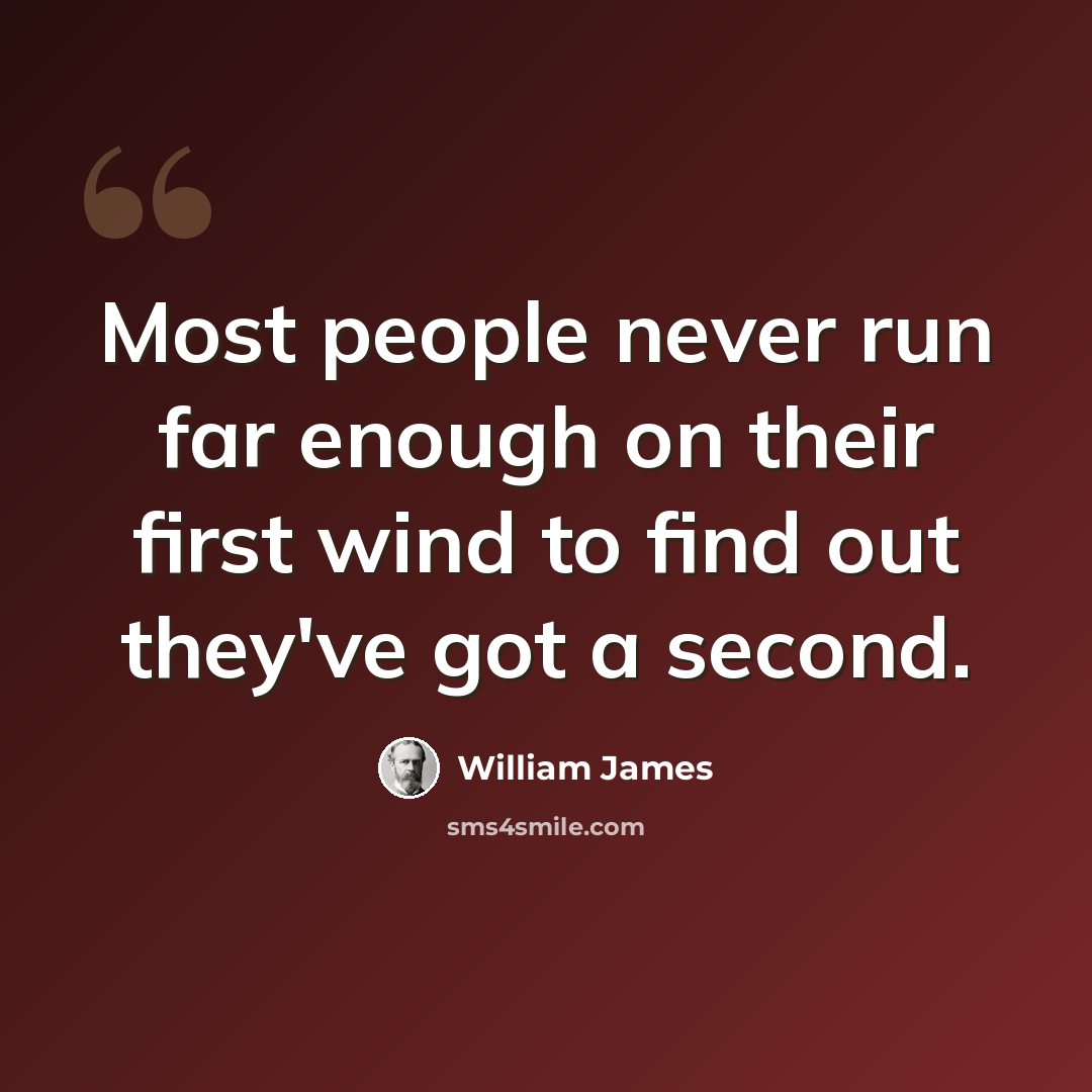 “Most people never run far enough on their first wind to find out they've got a second.” quote by William James