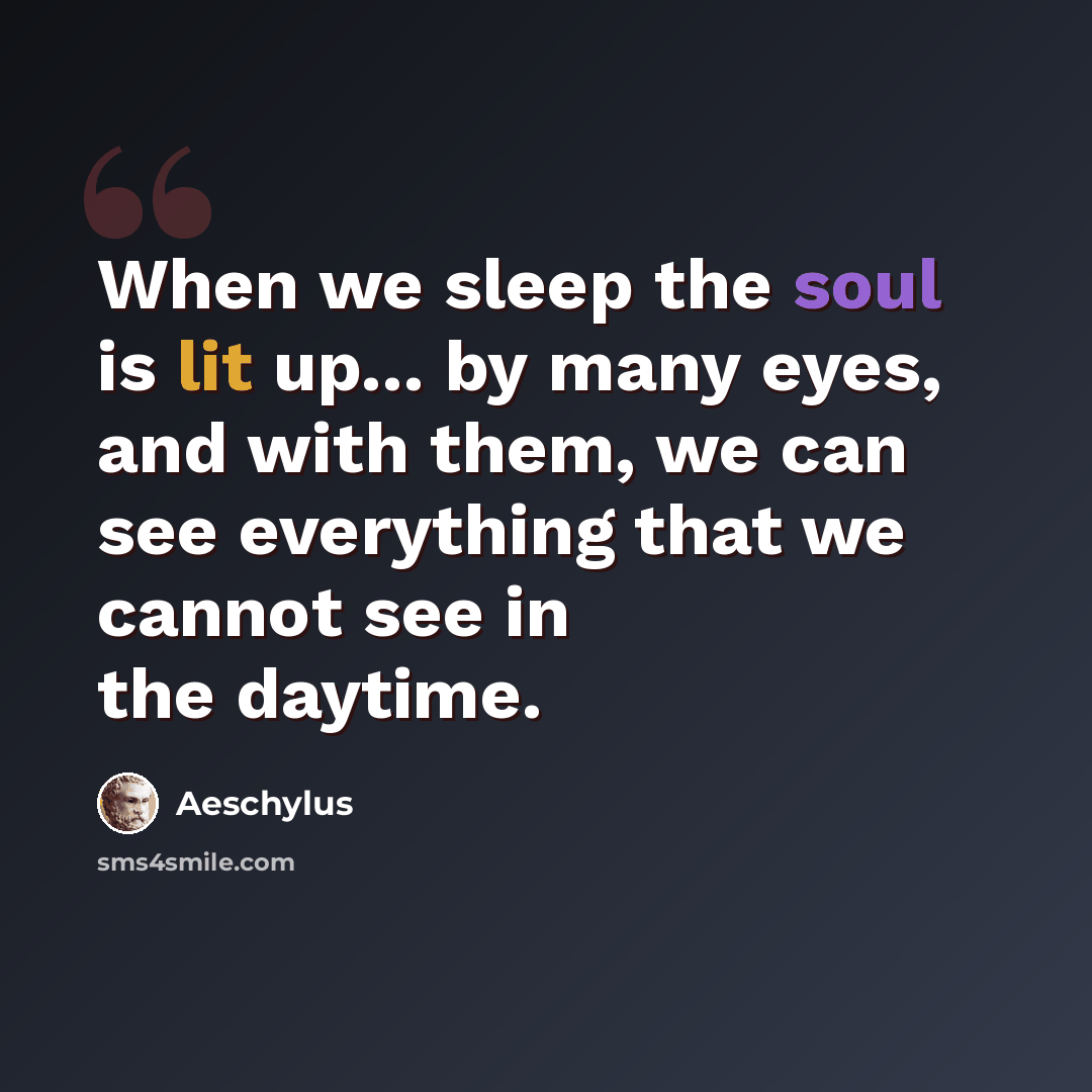 “When we sleep the soul is lit up... by many eyes, and with them, we can see everything that we cannot see in the daytime.” quote by Aeschylus