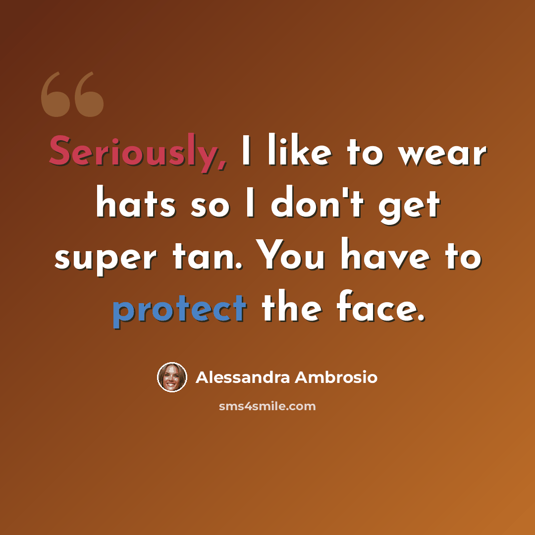 “Seriously, I like to wear hats so I don't get super tan. You have to protect the face.” quote by Alessandra Ambrosio