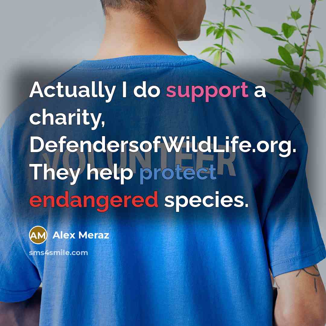 “Actually I do support a charity, DefendersofWildLife.org. They help protect endangered species.” quote by Alex Meraz