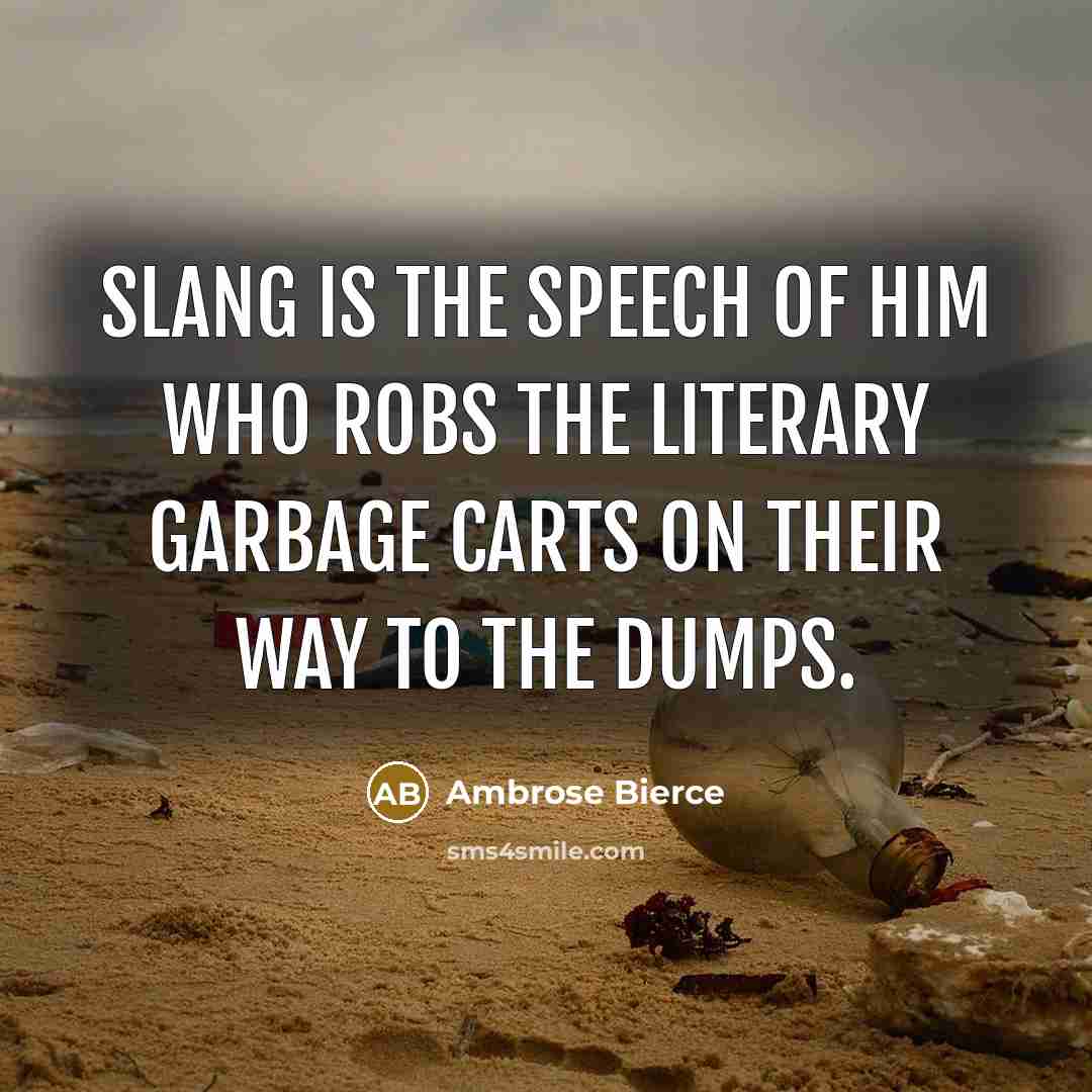 “Slang is the speech of him who robs the literary garbage carts on their way to the dumps.” quote by Ambrose Bierce