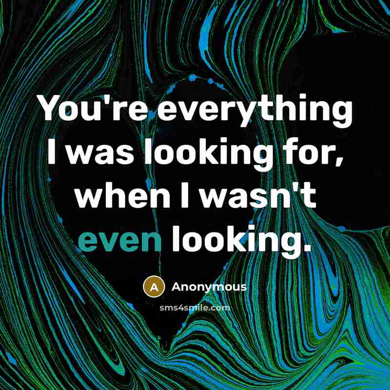 “You're everything I was looking for, when I wasn't even looking.” quote by Anonymous