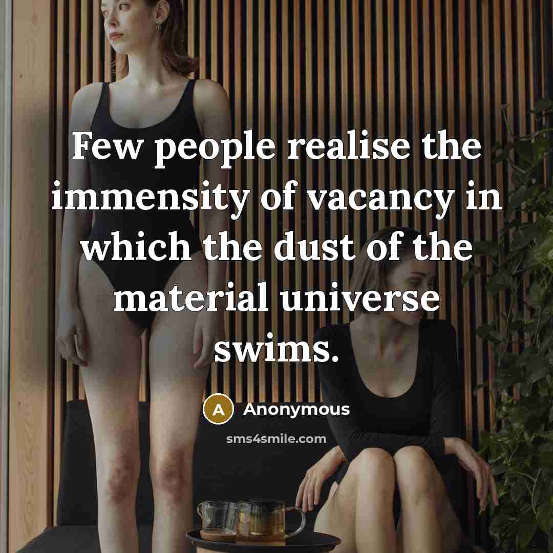 “Few people realise the immensity of vacancy in which the dust of the material universe swims.” quote by Anonymous