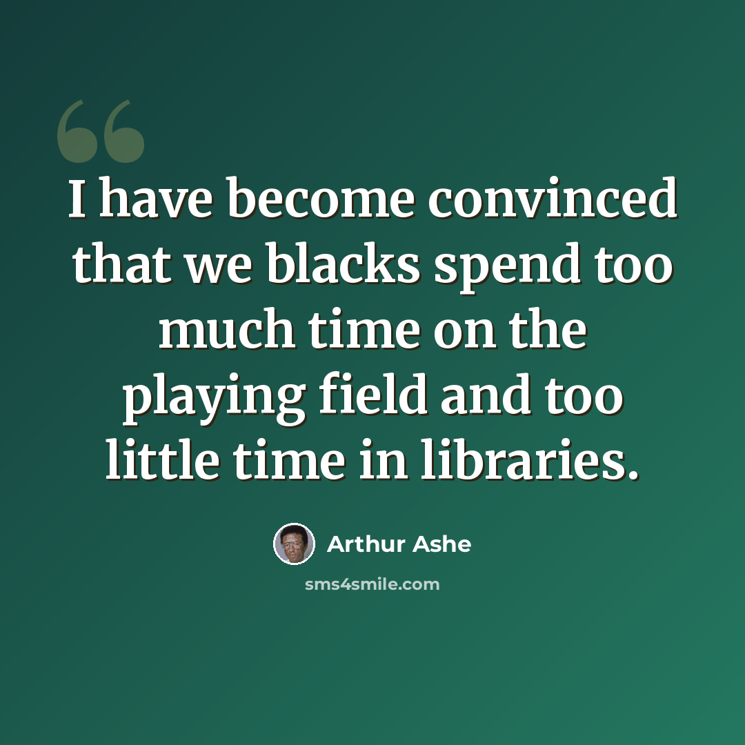 “I have become convinced that we blacks spend too much time on the playing field and too little time in libraries.” quote by Arthur Ashe