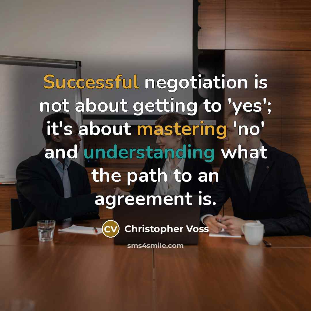 “Successful negotiation is not about getting to 'yes'; it's about mastering 'no' and understanding what the path to an agreement is.” quote by Christopher Voss