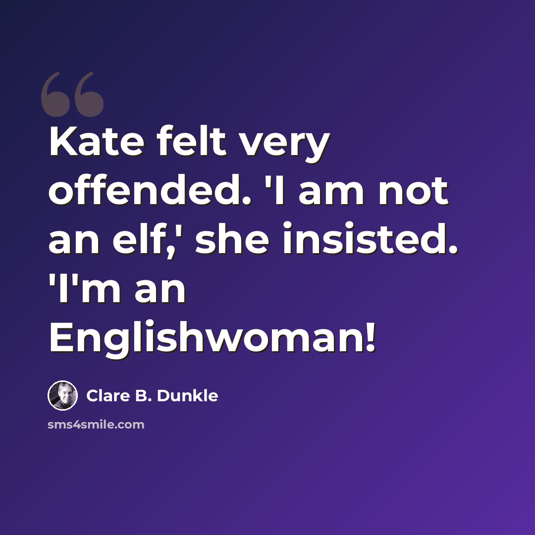 “Kate felt very offended. 'I am not an elf,' she insisted. 'I'm an Englishwoman!” quote by Clare B. Dunkle