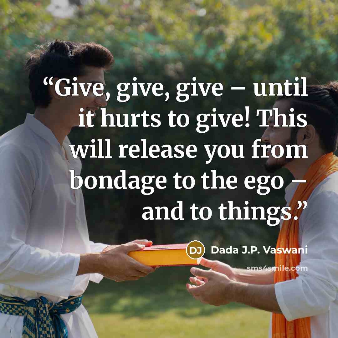“Give, give, give – until it hurts to give! This will release you from bondage to the ego – and to things.” quote by Dada J.P. Vaswani
