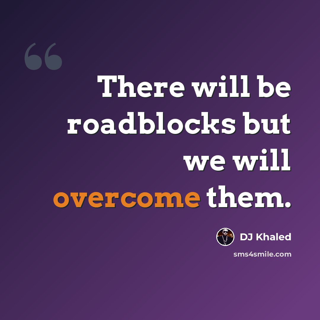 “There will be roadblocks but we will overcome them.” quote by DJ Khaled