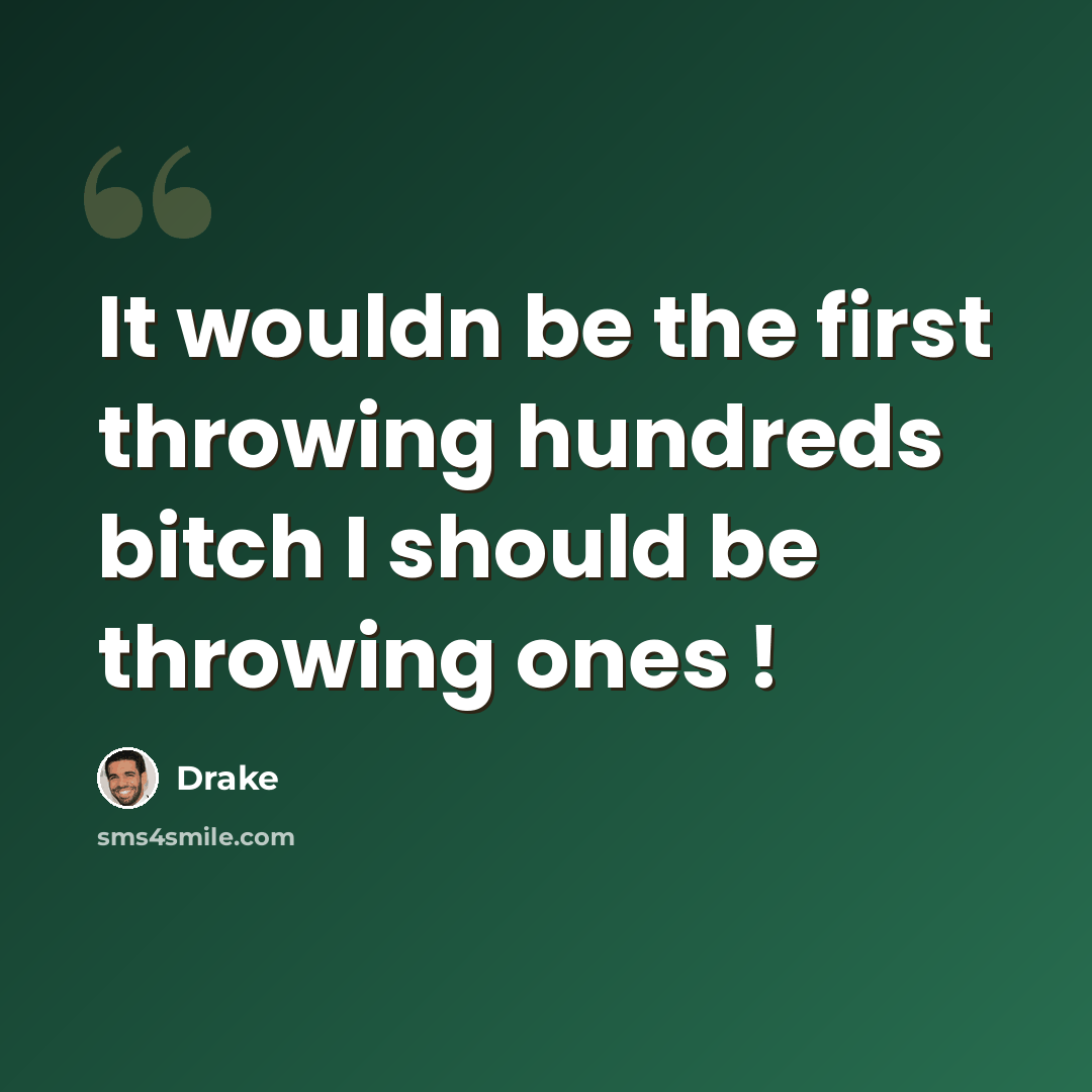 “It wouldn be the first throwing hundreds bitch I should be throwing ones !” quote by Drake