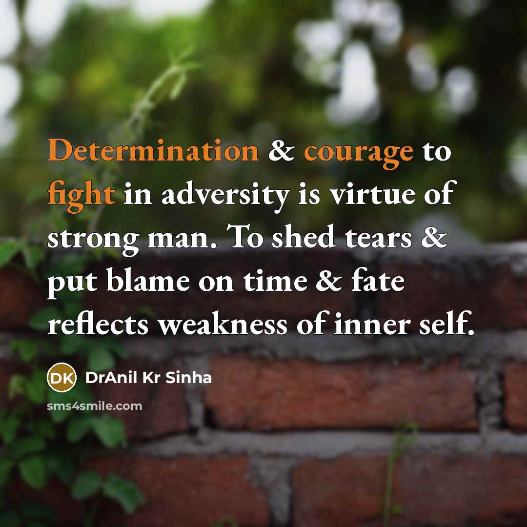 “Determination & courage to fight in adversity is virtue of strong man. To shed tears & put blame on time & fate reflects weakness of inner self.” quote by DrAnil Kr Sinha