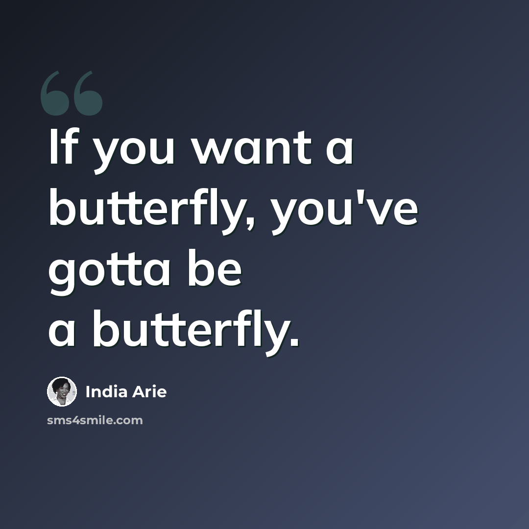 “If you want a butterfly, you've gotta be a butterfly.” quote by India Arie