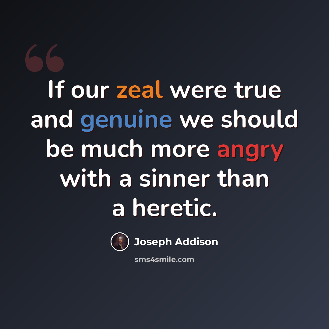 “If our zeal were true and genuine we should be much more angry with a sinner than a heretic.” quote by Joseph Addison