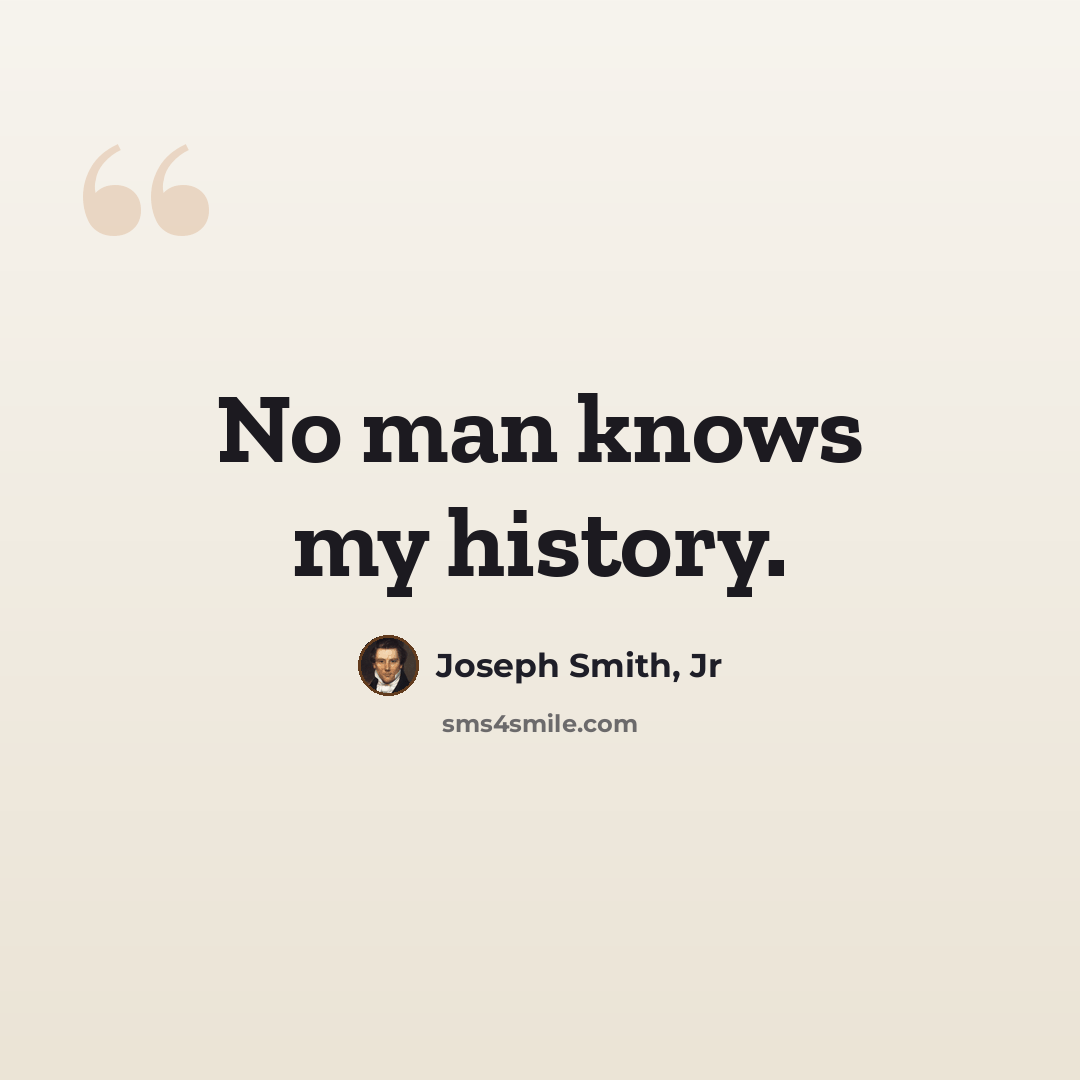 “No man knows my history.” quote by Joseph Smith, Jr
