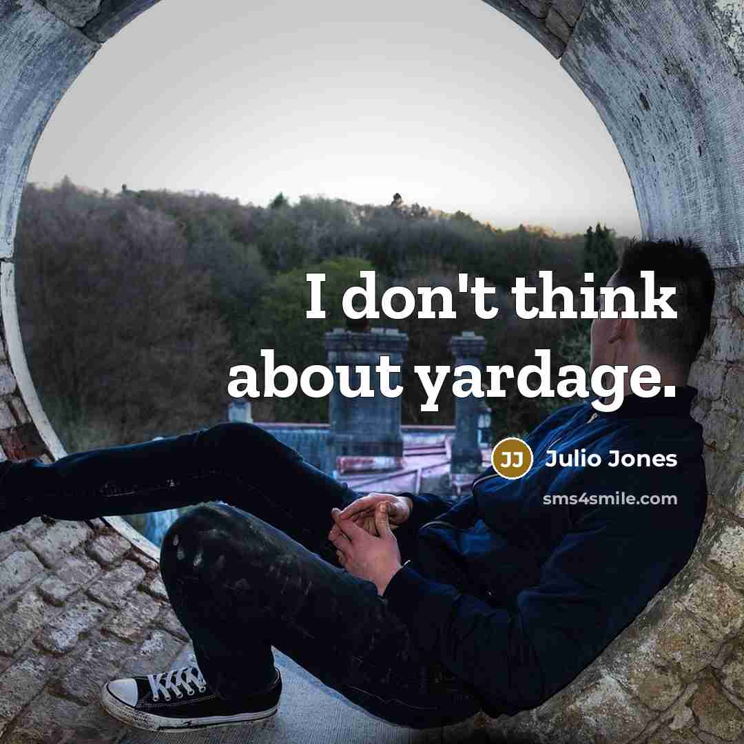 “I don't think about yardage.” quote by Julio Jones