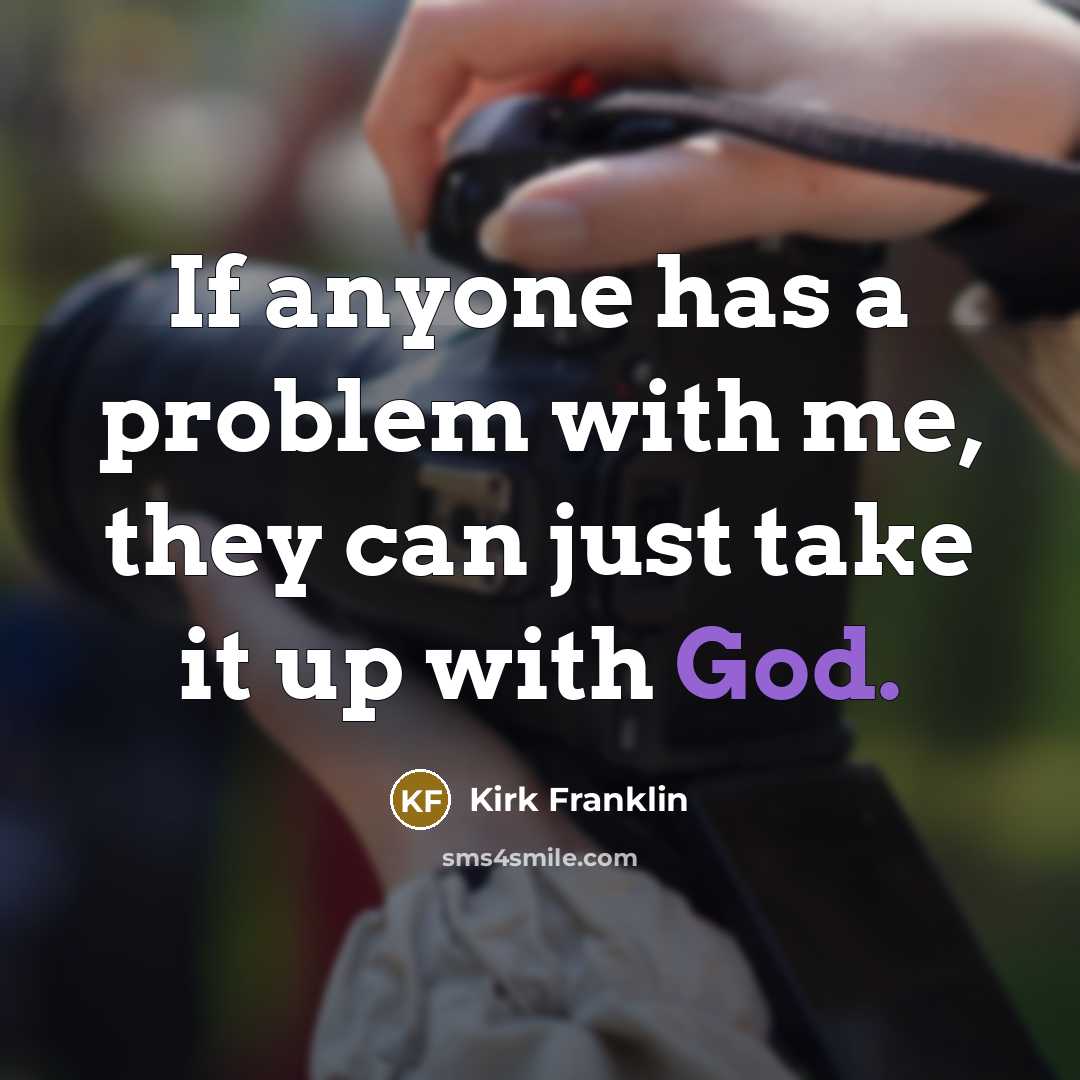 “If anyone has a problem with me, they can just take it up with God.” quote by Kirk Franklin
