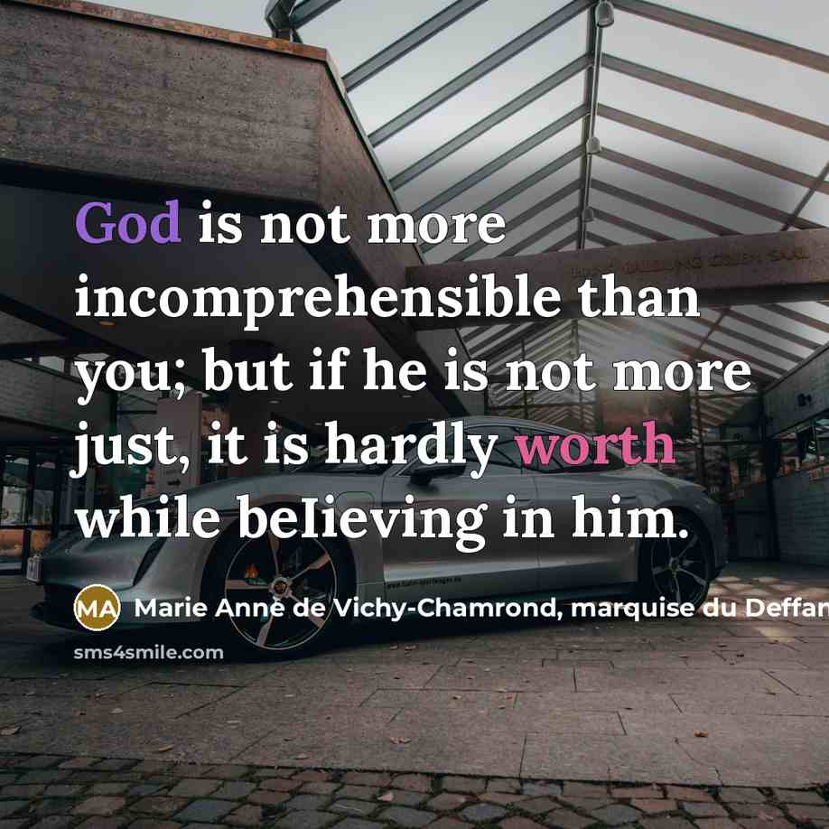 “God is not more incomprehensible than you; but if he is not more just, it is hardly worth while beIieving in him.” quote by Marie Anne de Vichy-Chamrond, marquise du Deffand