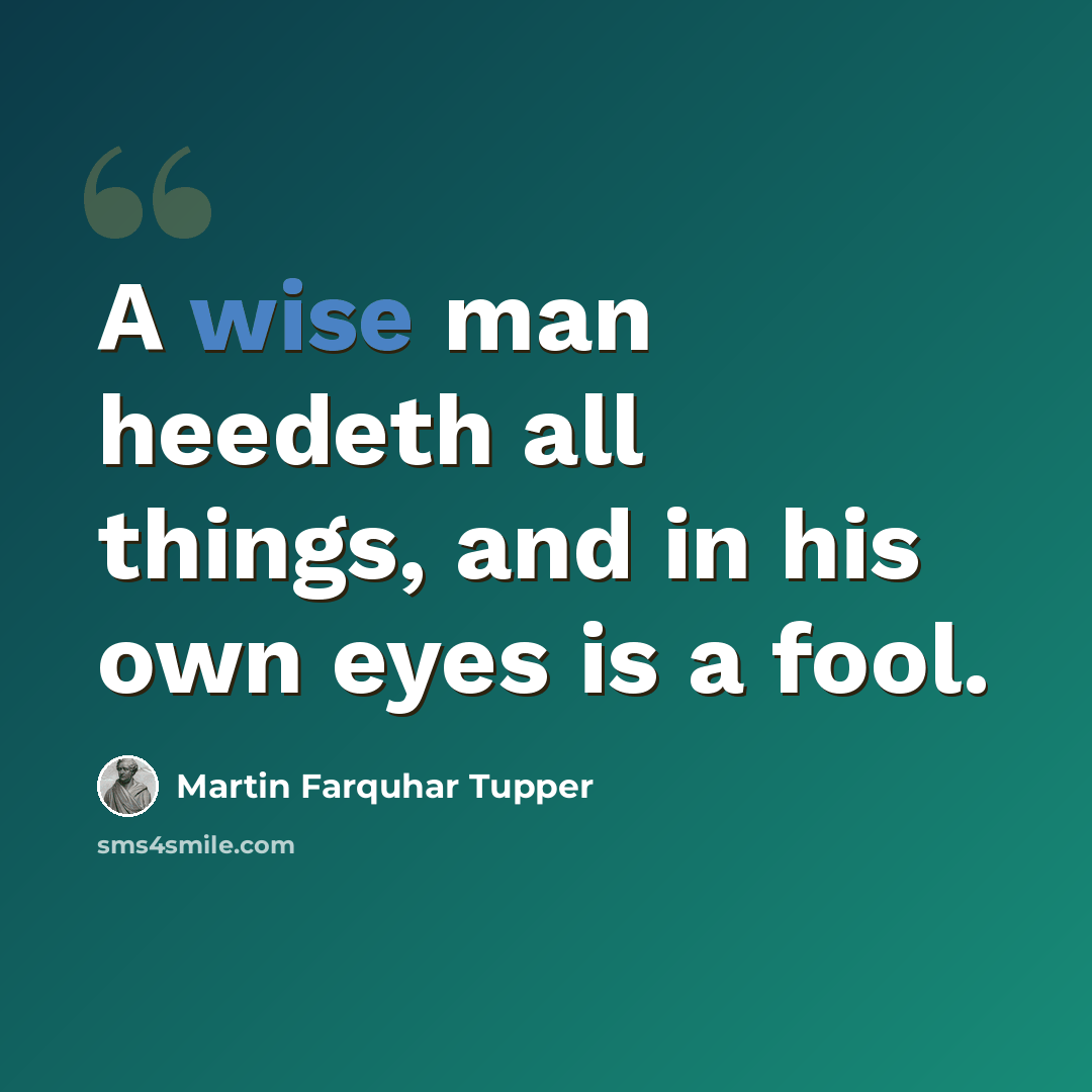 “A wise man heedeth all things, and in his own eyes is a fool.” quote by Martin Farquhar Tupper
