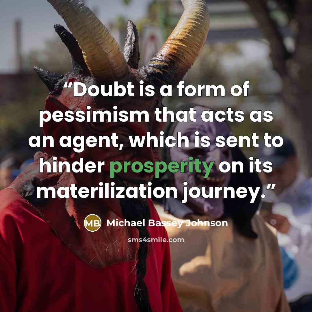 “Doubt is a form of pessimism that acts as an agent, which is sent to hinder prosperity on its materilization journey.” quote by Michael Bassey Johnson