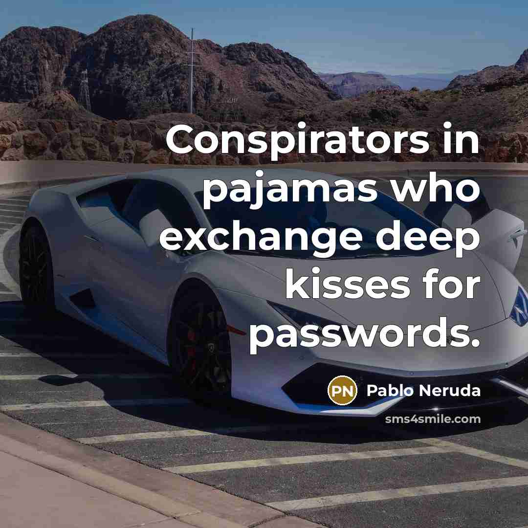 “Conspirators in pajamas who exchange deep kisses for passwords.” quote by Pablo Neruda