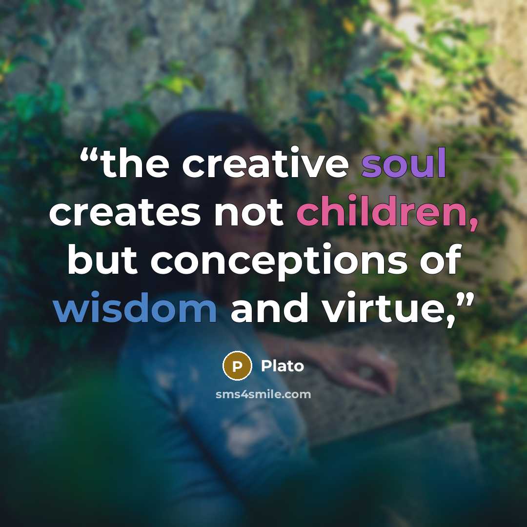 “the creative soul creates not children, but conceptions of wisdom and virtue,” quote by Plato