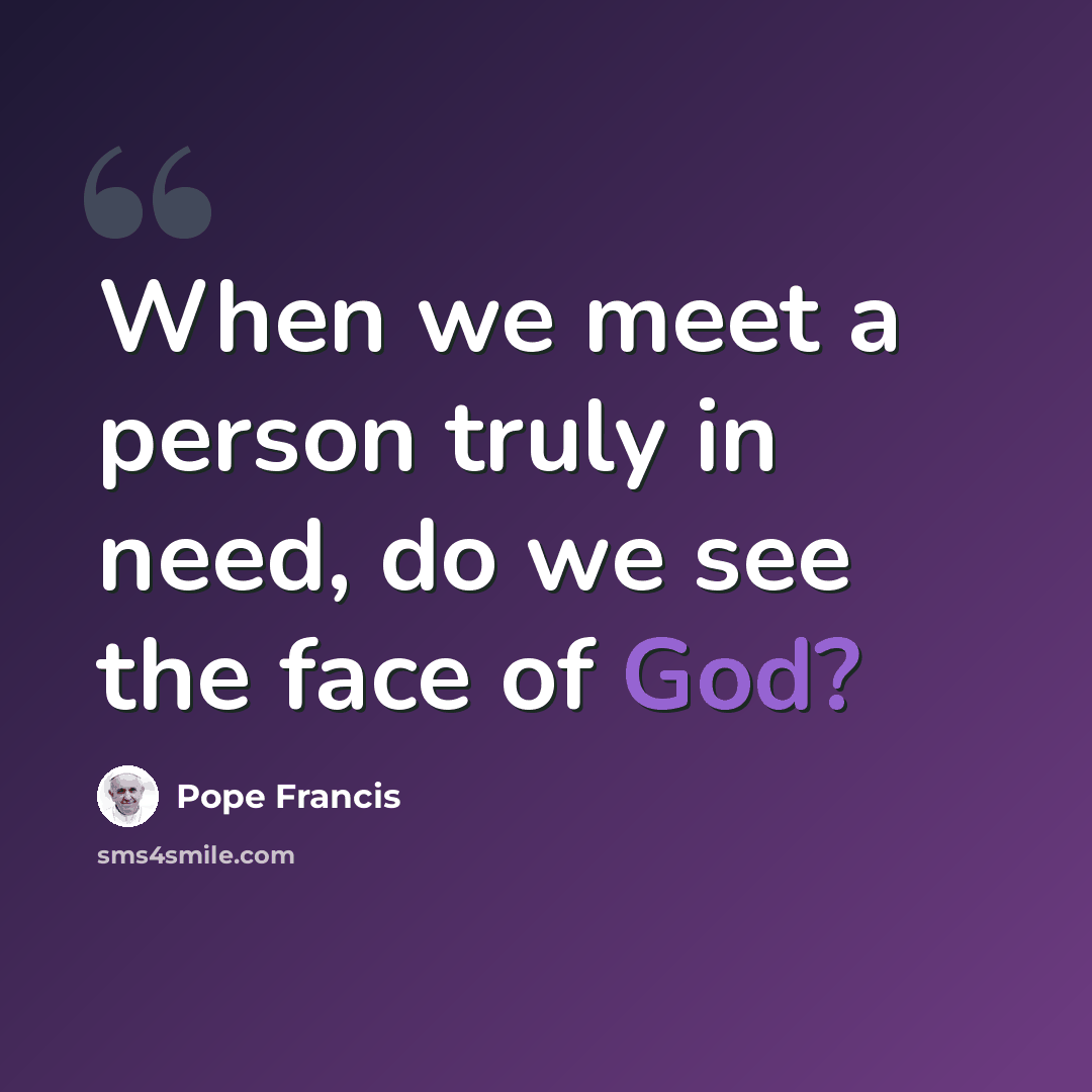 “When we meet a person truly in need, do we see the face of God?” quote by Pope Francis