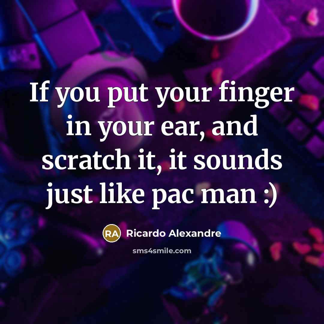 “If you put your finger in your ear, and scratch it, it sounds just like pac man :)” quote by Ricardo Alexandre