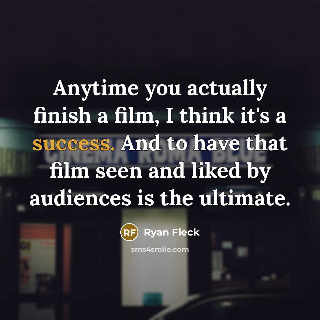 “Anytime you actually finish a film, I think it's a success. And to have that film seen and liked by audiences is the ultimate.” quote by Ryan Fleck