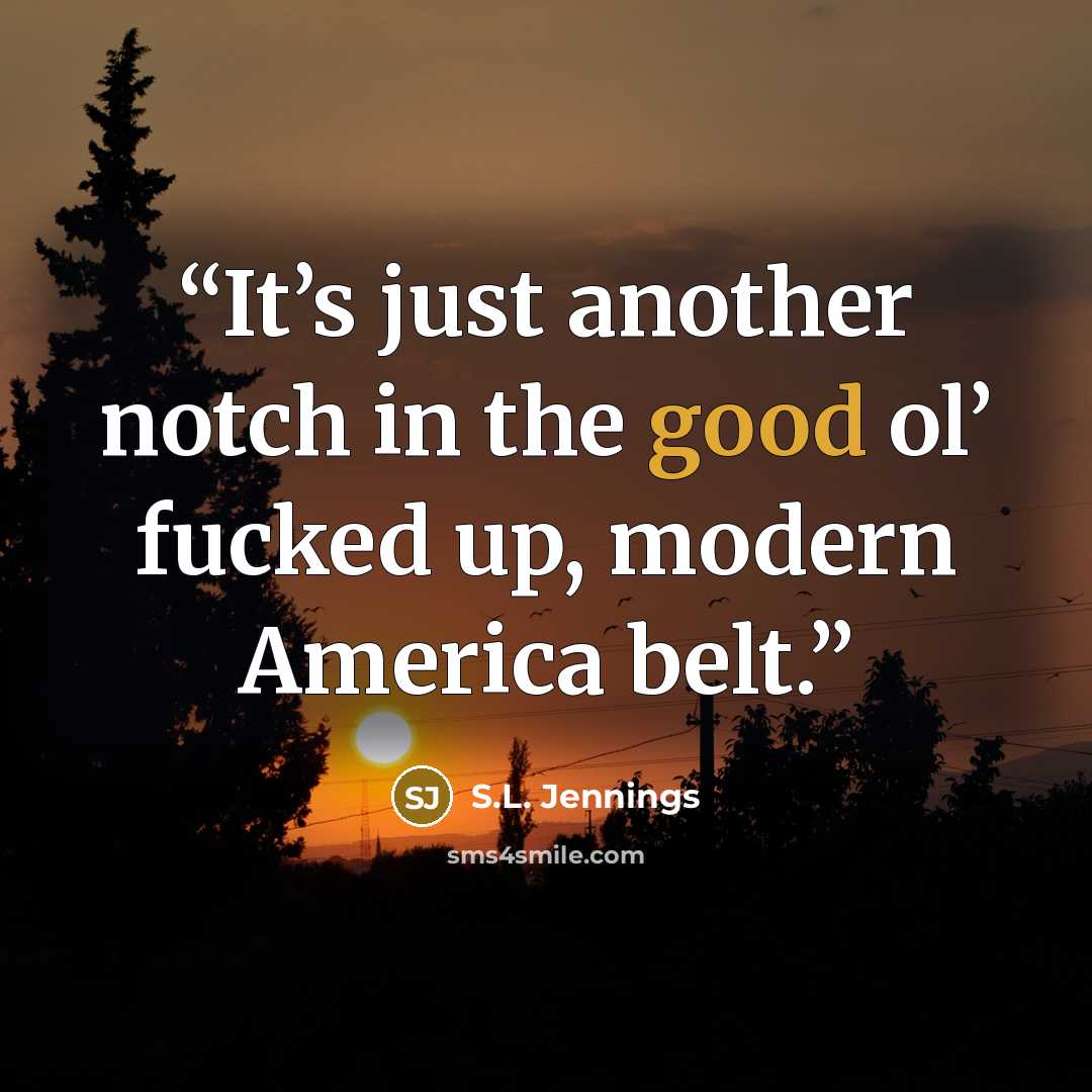 “It’s just another notch in the good ol’ fucked up, modern America belt.” quote by S.L. Jennings