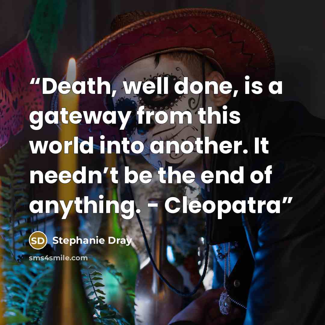 “Death, well done, is a gateway from this world into another. It needn’t be the end of anything. - Cleopatra” quote by Stephanie Dray