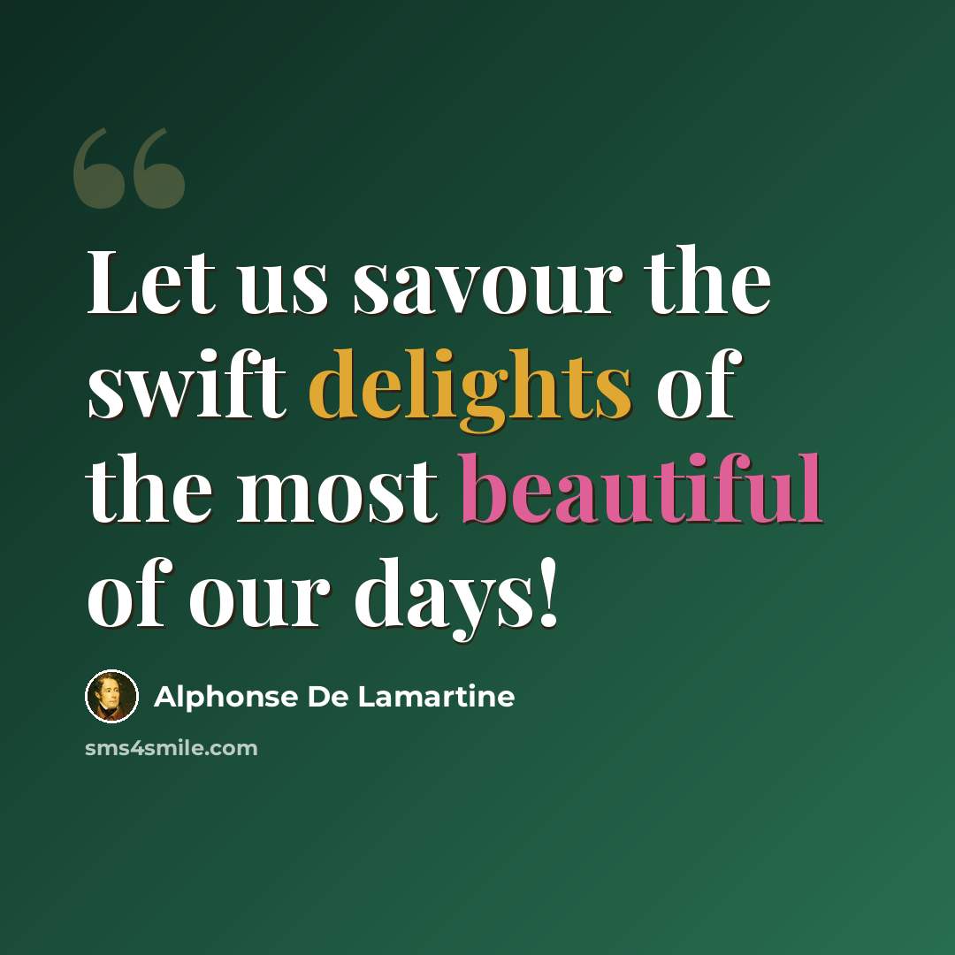 “Let us savour the swift delights of the most beautiful of our days!” quote by Alphonse de Lamartine