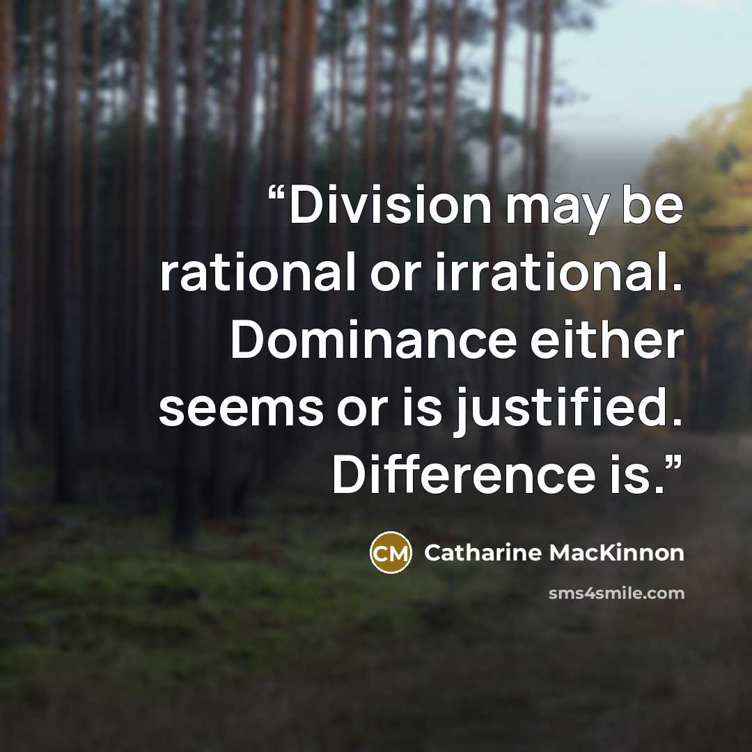 “Division may be rational or irrational. Dominance either seems or is justified. Difference is.” quote by Catharine MacKinnon