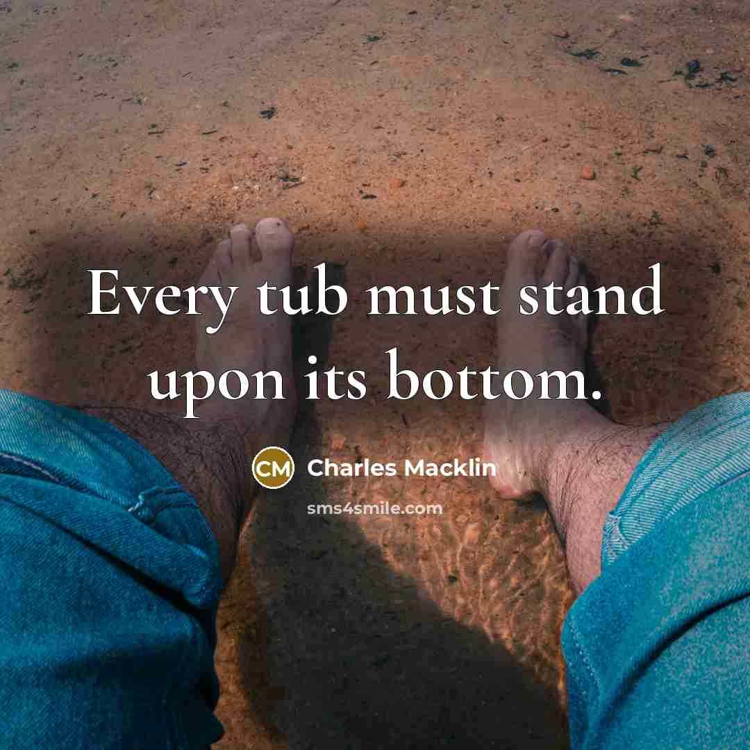 “Every tub must stand upon its bottom.” quote by Charles Macklin
