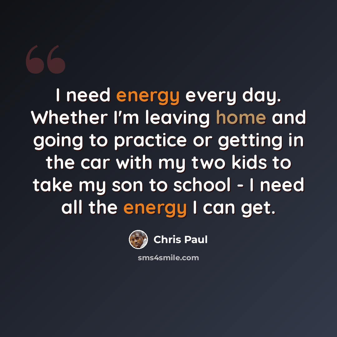 “I need energy every day. Whether I'm leaving home and going to practice or getting in the car with my two kids to take my son to school - I need all the energy I can get.” quote by Chris Paul