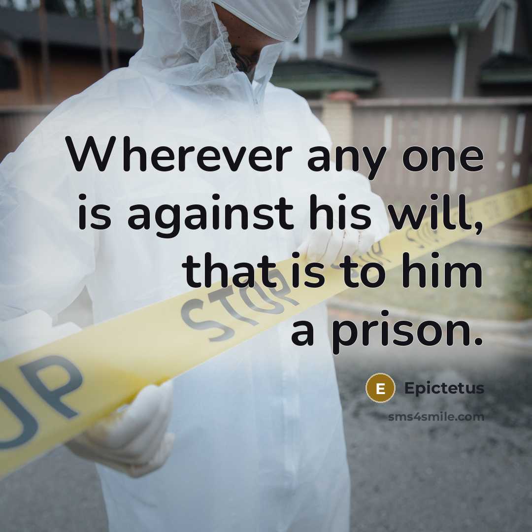 “Wherever any one is against his will, that is to him a prison.” quote by Epictetus
