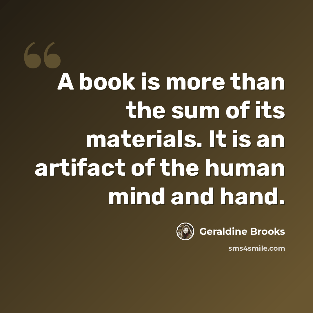 “A book is more than the sum of its materials. It is an artifact of the human mind and hand.” quote by Geraldine Brooks