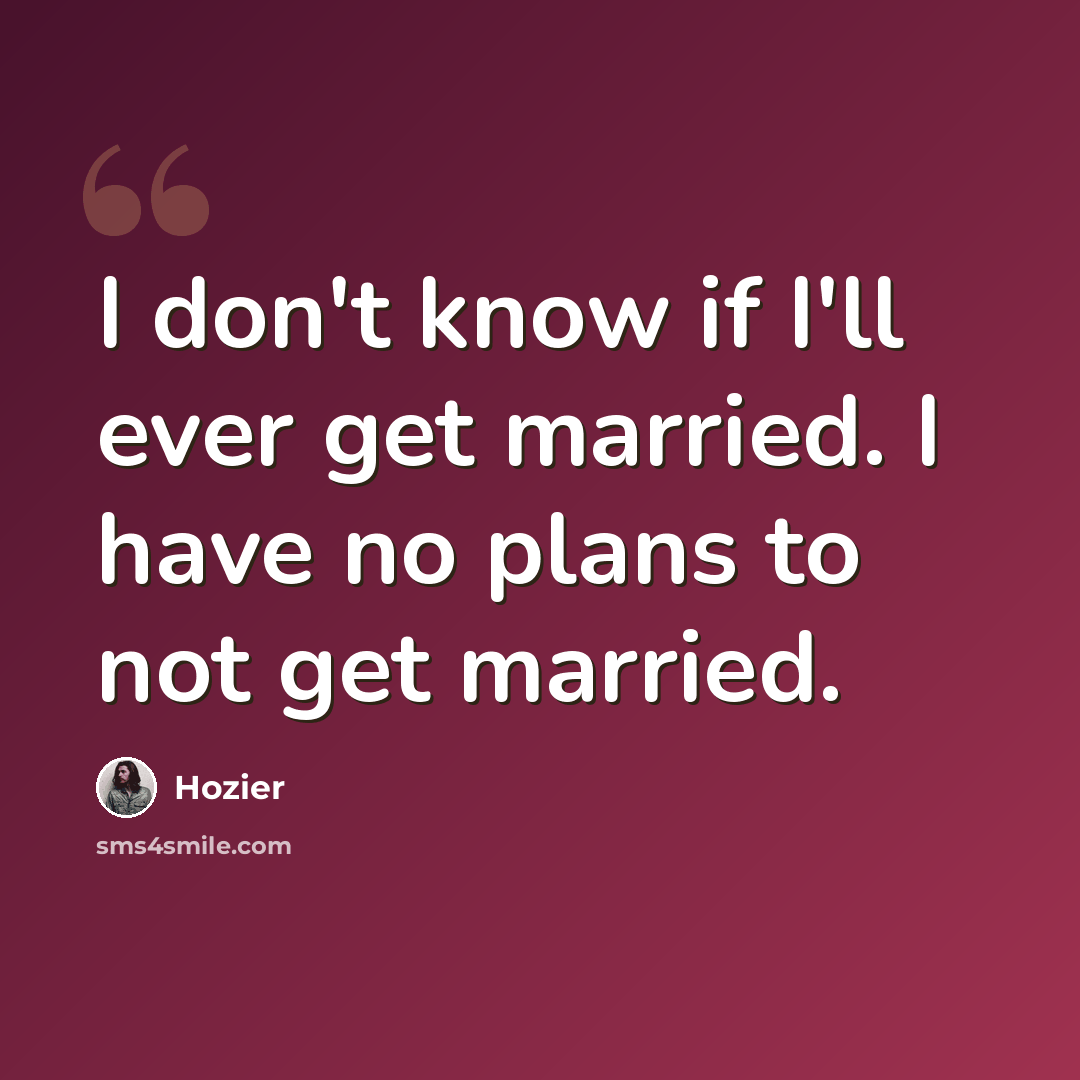 “I don't know if I'll ever get married. I have no plans to not get married.” quote by Hozier