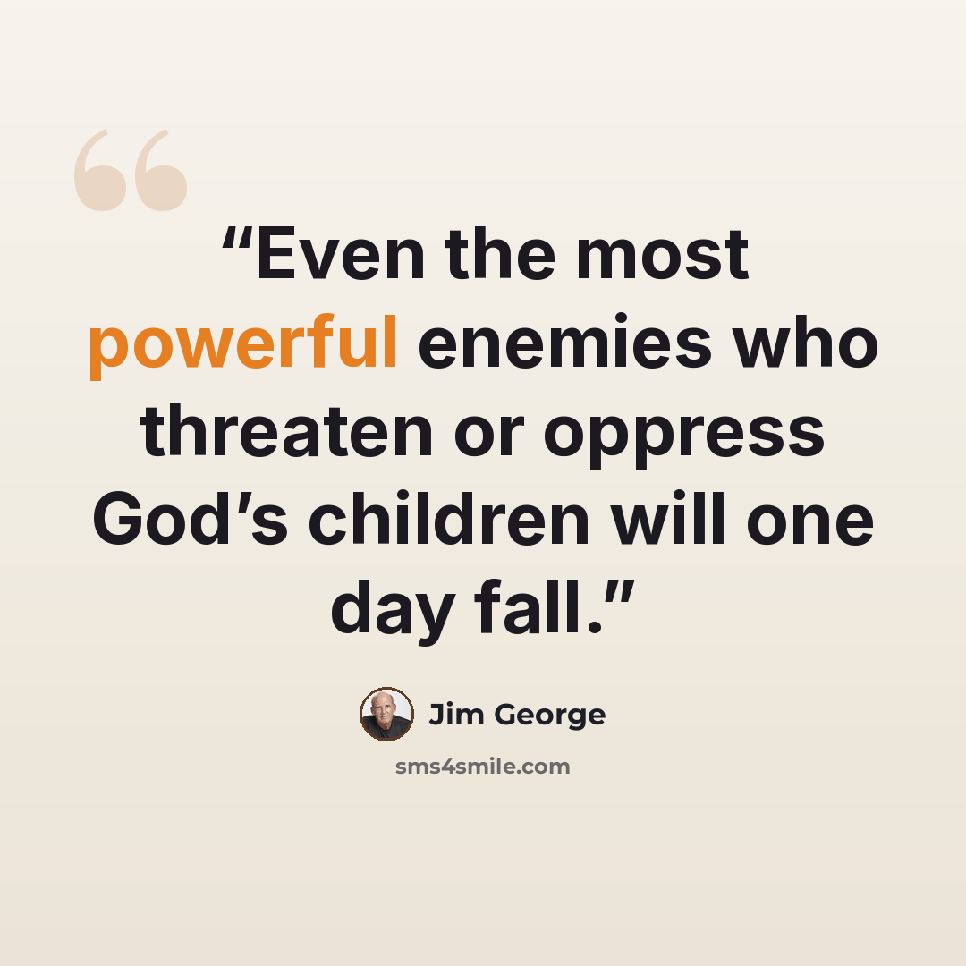 “Even the most powerful enemies who threaten or oppress God’s children will one day fall.” quote by Jim George