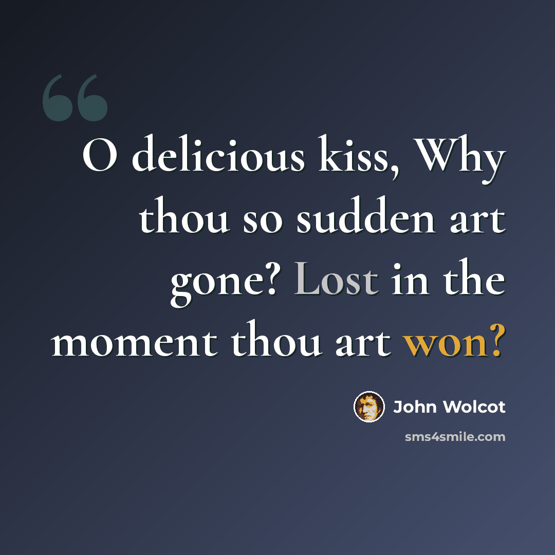 “O delicious kiss, Why thou so sudden art gone? Lost in the moment thou art won?” quote by John Wolcot