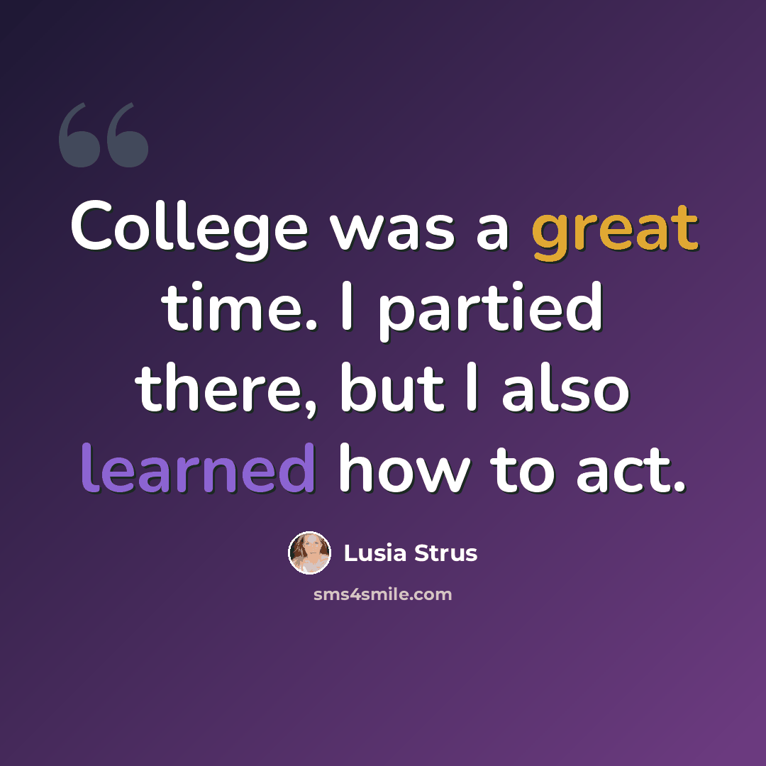 “College was a great time. I partied there, but I also learned how to act.” quote by Lusia Strus