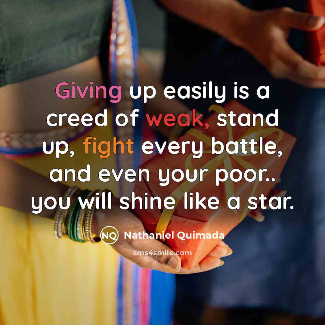 “Giving up easily is a creed of weak, stand up, fight every battle, and even your poor.. you will shine like a star.” quote by Nathaniel Quimada