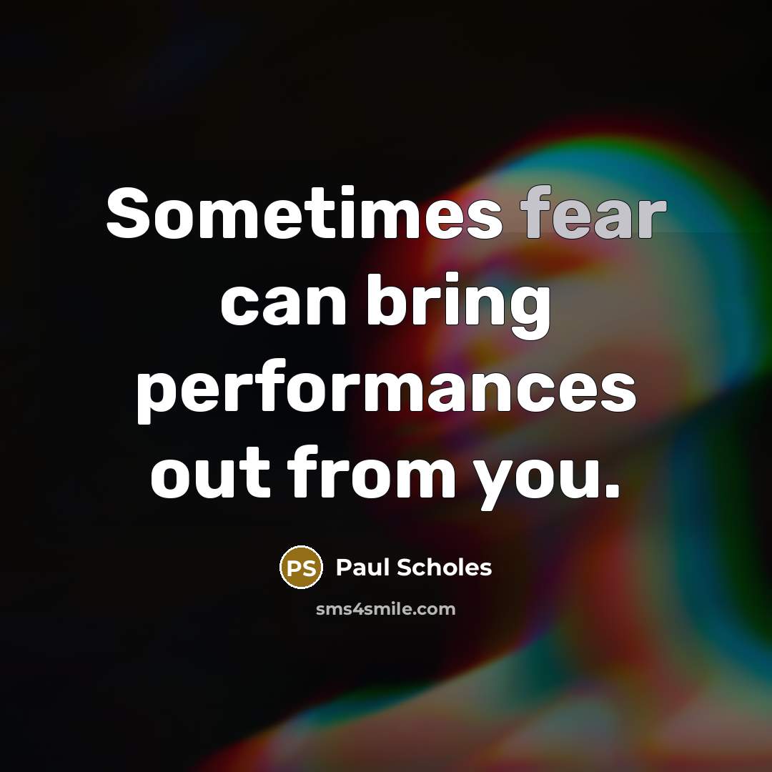 “Sometimes fear can bring performances out from you.” quote by Paul Scholes