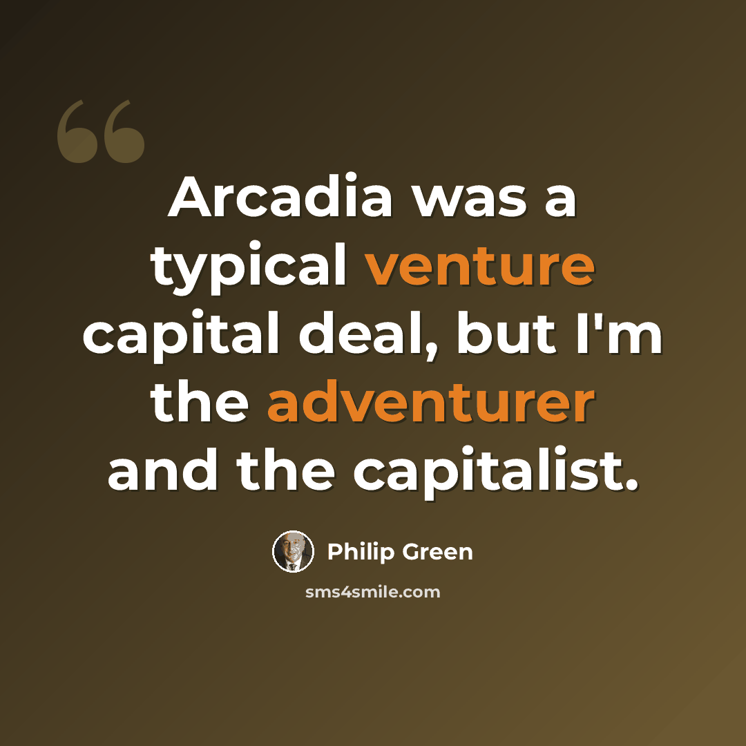 “Arcadia was a typical venture capital deal, but I'm the adventurer and the capitalist.” quote by Philip Green