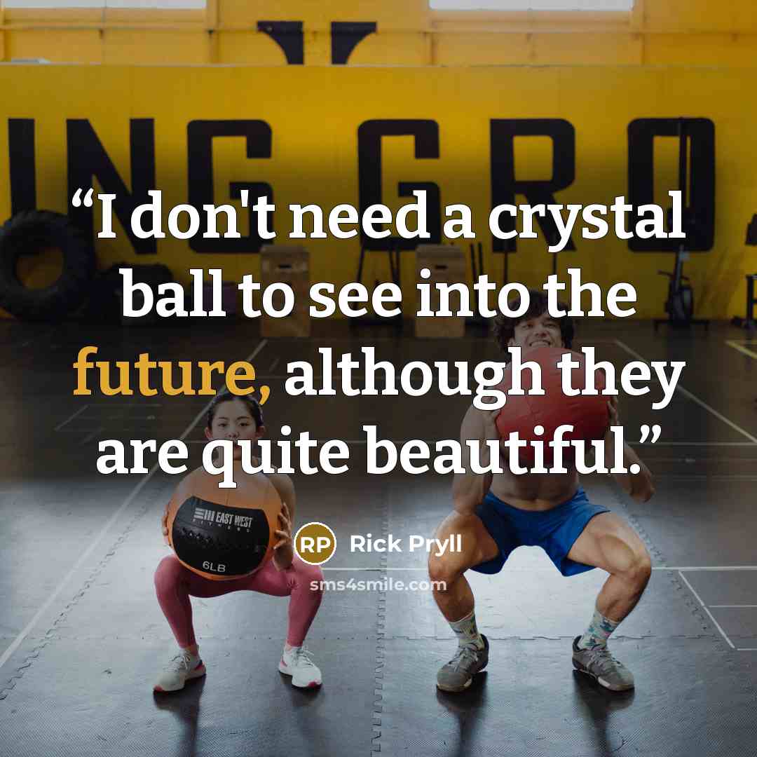 “I don't need a crystal ball to see into the future, although they are quite beautiful.” quote by Rick Pryll