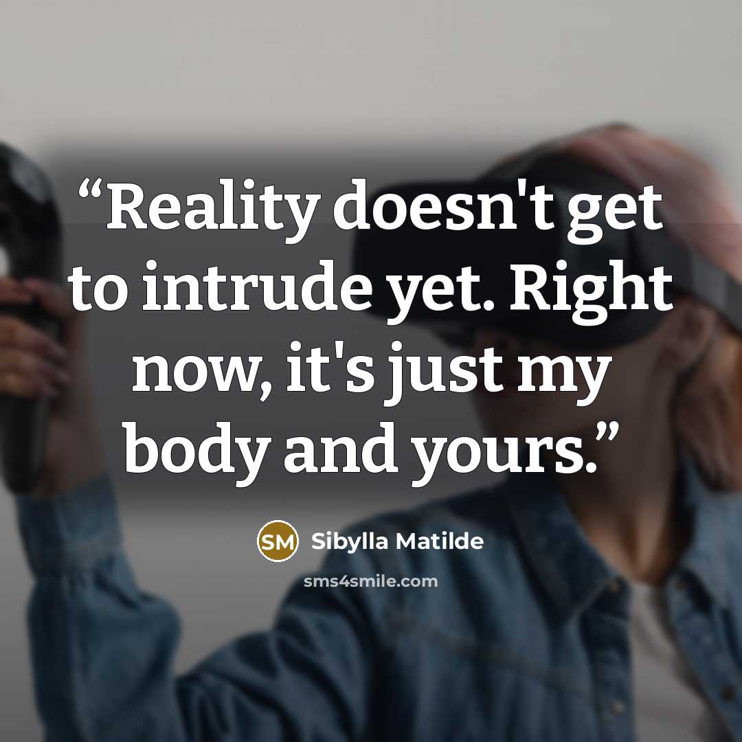 “Reality doesn't get to intrude yet. Right now, it's just my body and yours.” quote by Sibylla Matilde