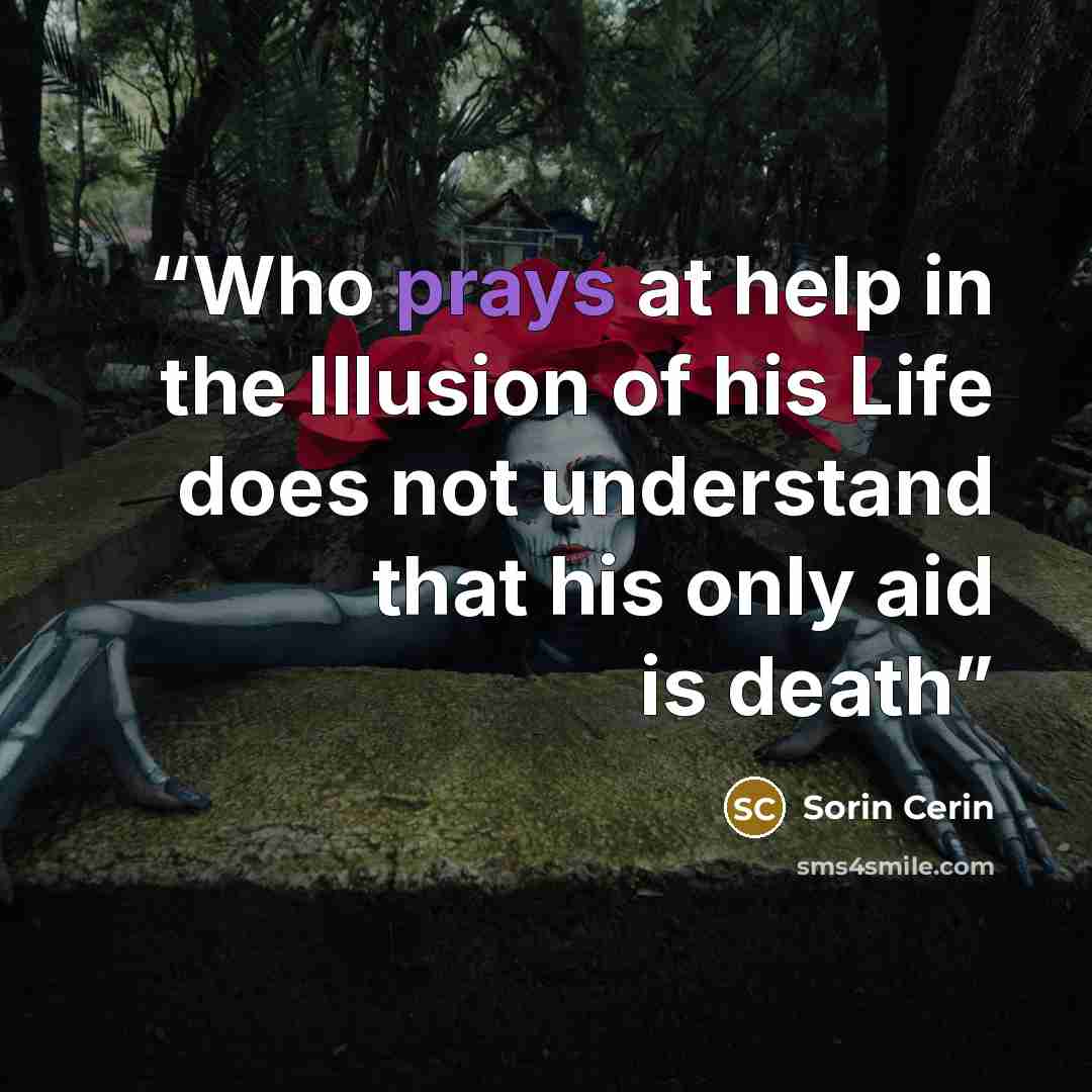 “Who prays at help in the Illusion of his Life does not understand that his only aid is death” quote by Sorin Cerin