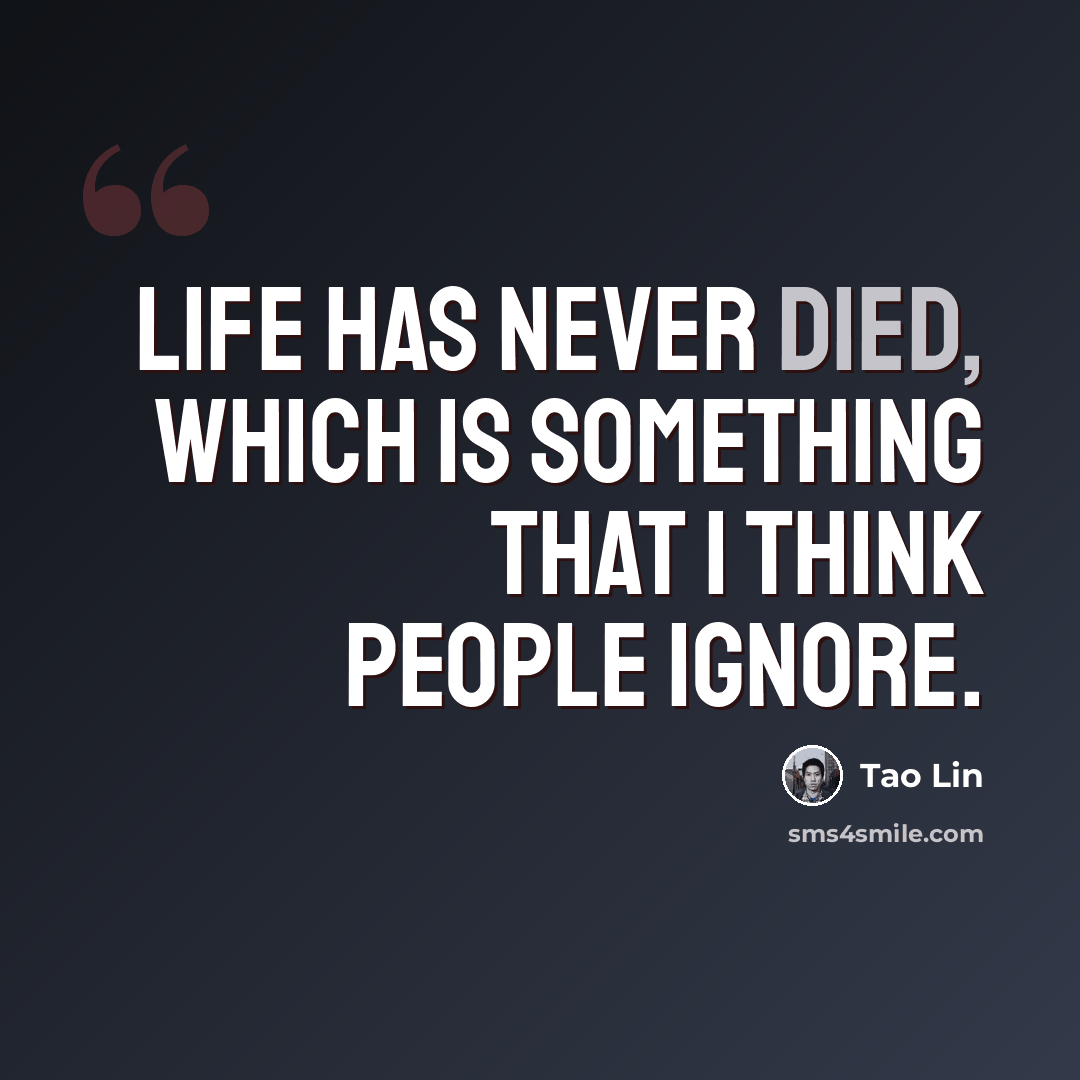 “Life has never died, which is something that I think people ignore.” quote by Tao Lin