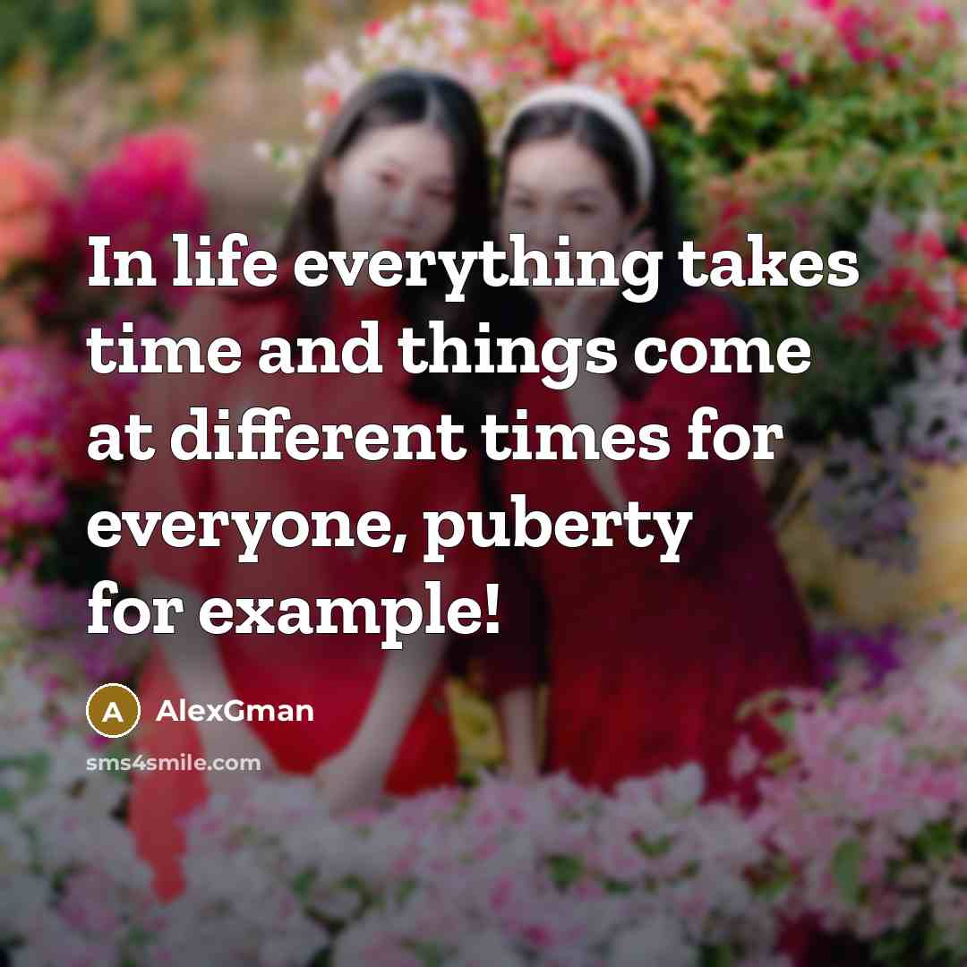 “In life everything takes time and things come at different times for everyone, puberty for example!” quote by AlexGman